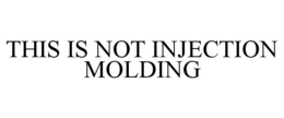 THIS IS NOT INJECTION MOLDING trademark