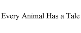 EVERY ANIMAL HAS A TALE trademark