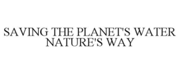SAVING THE PLANET'S WATER NATURE'S WAY trademark