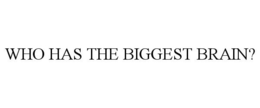WHO HAS THE BIGGEST BRAIN? trademark
