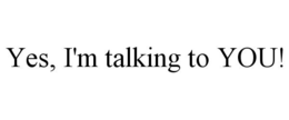 YES, I'M TALKING TO YOU! trademark