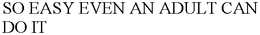 SO EASY EVEN AN ADULT CAN DO IT trademark