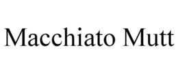 MACCHIATO MUTT trademark