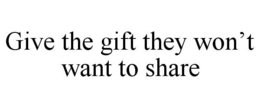 GIVE THE GIFT THEY WON'T WANT TO SHARE trademark