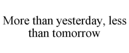 MORE THAN YESTERDAY, LESS THAN TOMORROW trademark