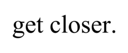 GET CLOSER. trademark
