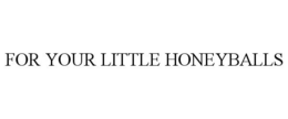 FOR YOUR LITTLE HONEYBALLS trademark