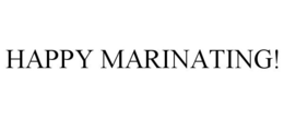 HAPPY MARINATING! trademark