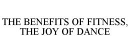 THE BENEFITS OF FITNESS, THE JOY OF DANCE trademark