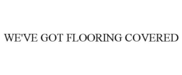 WE'VE GOT FLOORING COVERED trademark