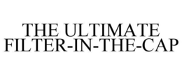 THE ULTIMATE FILTER-IN-THE-CAP trademark