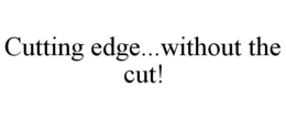 CUTTING EDGE...WITHOUT THE CUT! trademark