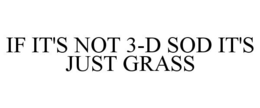 IF IT'S NOT 3-D SOD IT'S JUST GRASS trademark