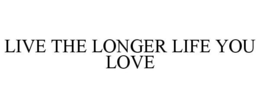 LIVE THE LONGER LIFE YOU LOVE trademark