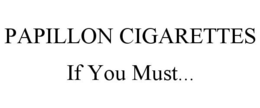PAPILLON CIGARETTES IF YOU MUST... trademark