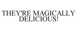 THEY'RE MAGICALLY DELICIOUS! trademark