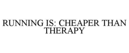 RUNNING IS: CHEAPER THAN THERAPY trademark