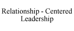RELATIONSHIP - CENTERED LEADERSHIP trademark