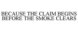 BECAUSE THE CLAIM BEGINS BEFORE THE SMOKE CLEARS trademark