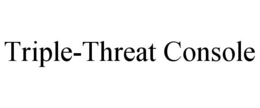 TRIPLE-THREAT CONSOLE trademark