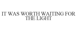 IT WAS WORTH WAITING FOR THE LIGHT trademark