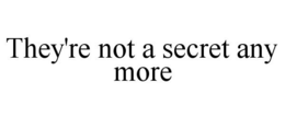 THEY'RE NOT A SECRET ANY MORE trademark