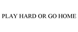 PLAY HARD OR GO HOME trademark