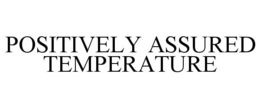 POSITIVELY ASSURED TEMPERATURE trademark