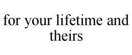 FOR YOUR LIFETIME AND THEIRS trademark