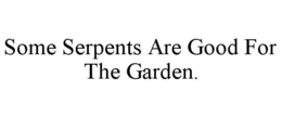SOME SERPENTS ARE GOOD FOR THE GARDEN. trademark