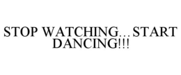 STOP WATCHING...START DANCING!!! trademark
