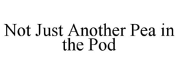 NOT JUST ANOTHER PEA IN THE POD trademark