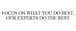 FOCUS ON WHAT YOU DO BEST, OUR EXPERTS DO THE REST trademark