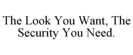 THE LOOK YOU WANT, THE SECURITY YOU NEED. trademark