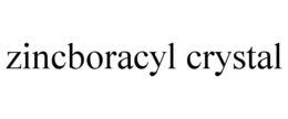 ZINCBORACYL CRYSTAL trademark