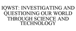 IQWST: INVESTIGATING AND QUESTIONING OUR WORLD THROUGH SCIENCE AND TECHNOLOGY trademark
