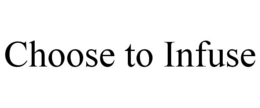 CHOOSE TO INFUSE trademark
