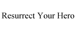 RESURRECT YOUR HERO trademark