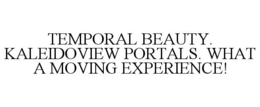 TEMPORAL BEAUTY. KALEIDOVIEW PORTALS. WHAT A MOVING EXPERIENCE! trademark