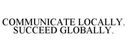 COMMUNICATE LOCALLY. SUCCEED GLOBALLY. trademark