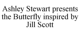 ASHLEY STEWART PRESENTS THE BUTTERFLY INSPIRED BY JILL SCOTT trademark