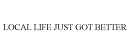 LOCAL LIFE JUST GOT BETTER trademark