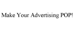MAKE YOUR ADVERTISING POP! trademark