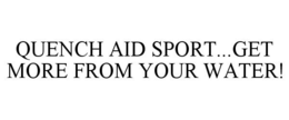 QUENCH AID SPORT...GET MORE FROM YOUR WATER! trademark