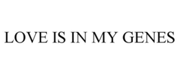 LOVE IS IN MY GENES trademark