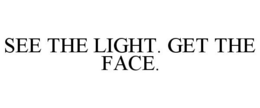 SEE THE LIGHT. GET THE FACE. trademark