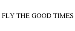 FLY THE GOOD TIMES trademark