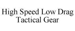HIGH SPEED LOW DRAG TACTICAL GEAR trademark