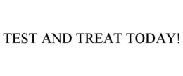 TEST AND TREAT TODAY! trademark