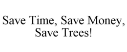 SAVE TIME, SAVE MONEY, SAVE TREES! trademark